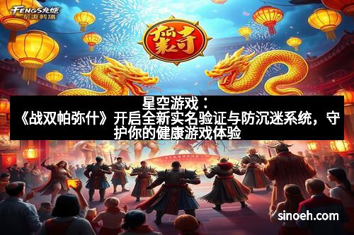 星空游戏：《战双帕弥什》开启全新实名验证与防沉迷系统，守护你的健康游戏体验