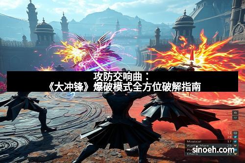 攻防交响曲：《大冲锋》爆破模式全方位破解指南